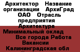 Архитектор › Название организации ­ АрхиГрад, ОАО › Отрасль предприятия ­ Архитектура › Минимальный оклад ­ 45 000 - Все города Работа » Вакансии   . Калининградская обл.,Приморск г.